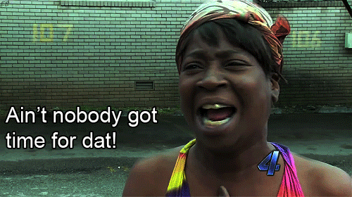 aint nobody got time for dat